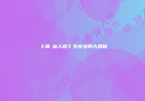 《璃珹仙人路》生存法则大揭秘