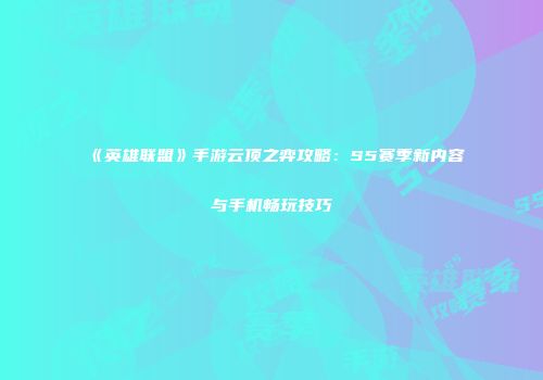 《英雄联盟》手游云顶之弈攻略：S5赛季新内容与手机畅玩技巧