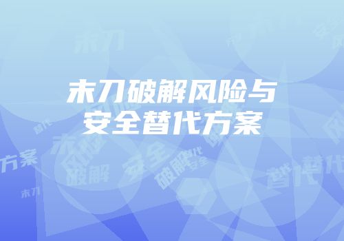 末刀破解风险与安全替代方案