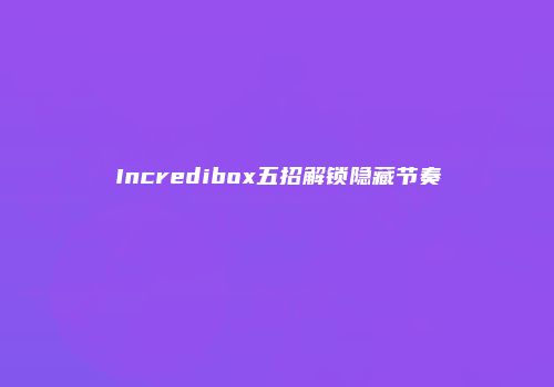 Incredibox五招解锁隐藏节奏