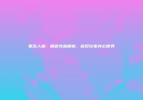 第五人格：角色性格解析，窥见玩家内心世界