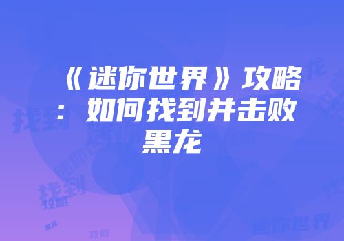 《迷你世界》攻略：如何找到并击败黑龙