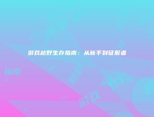 游戏越野生存指南：从新手到征服者
