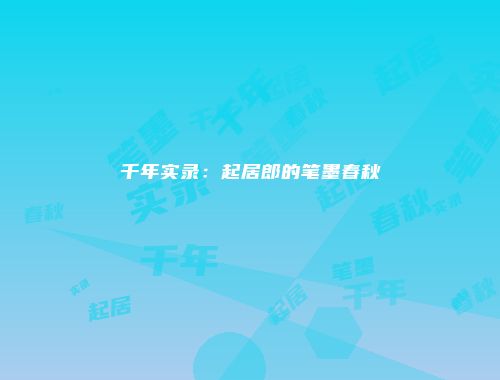千年实录：起居郎的笔墨春秋