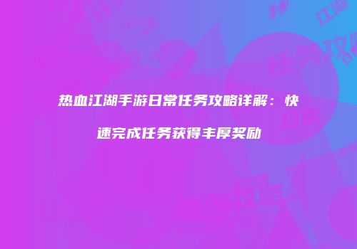 热血江湖手游日常任务攻略详解：快速完成任务获得丰厚奖励