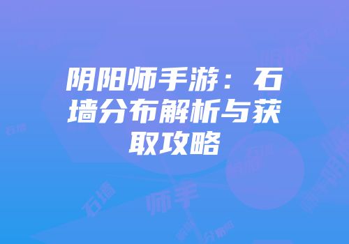 阴阳师手游：石墙分布解析与获取攻略