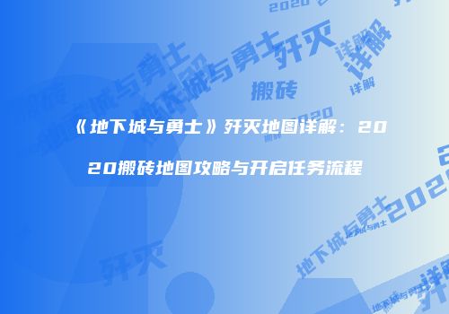 《地下城与勇士》歼灭地图详解：2020搬砖地图攻略与开启任务流程