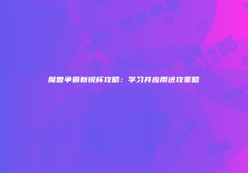 魔兽争霸新锐杯攻略：学习并应用进攻策略
