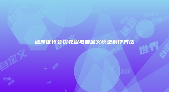 迷你世界装扮教程与自定义模型制作方法
