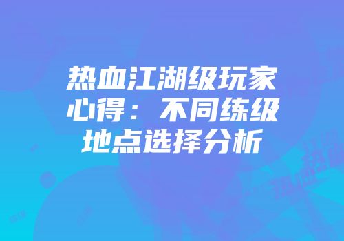 热血江湖级玩家心得：不同练级地点选择分析