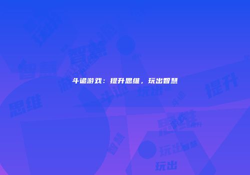 斗诡游戏：提升思维，玩出智慧