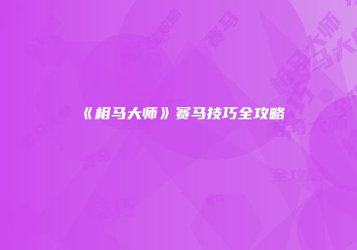 《相马大师》赛马技巧全攻略