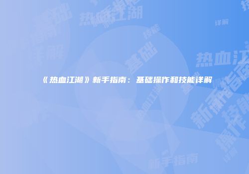 《热血江湖》新手指南：基础操作和技能详解