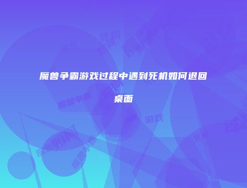 魔兽争霸游戏过程中遇到死机如何退回桌面