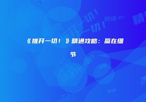 《推开一切！》精通攻略：赢在细节