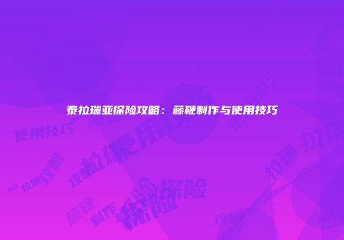 泰拉瑞亚探险攻略：藤鞭制作与使用技巧