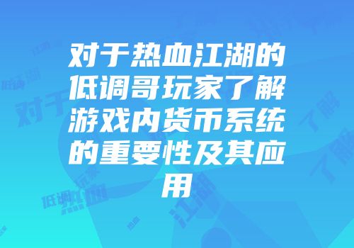 对于热血江湖的低调哥玩家了解游戏内货币系统的重要性及其应用