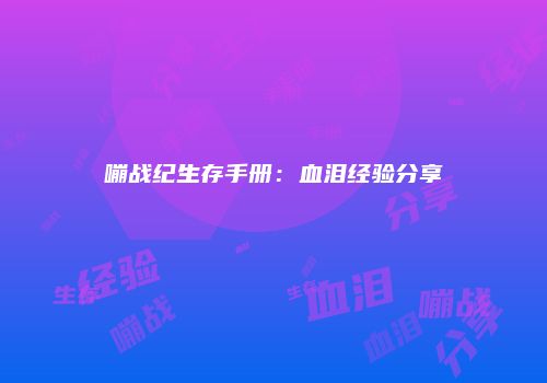 嘣战纪生存手册：血泪经验分享