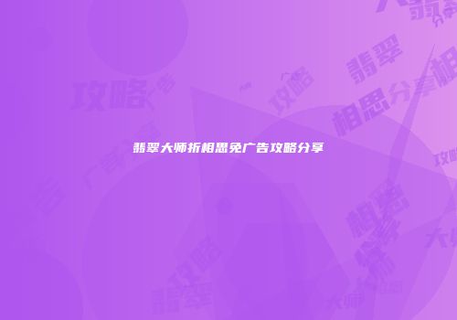 翡翠大师折相思免广告攻略分享