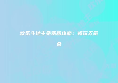 欢乐斗地主免费版攻略：畅玩无氪金