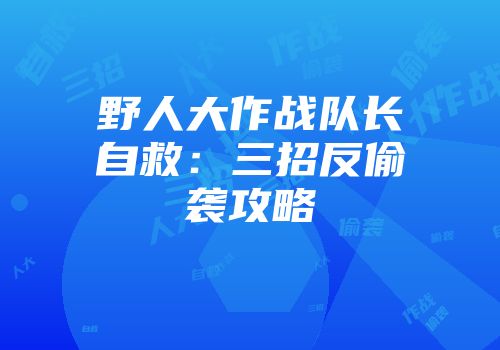 野人大作战队长自救：三招反偷袭攻略
