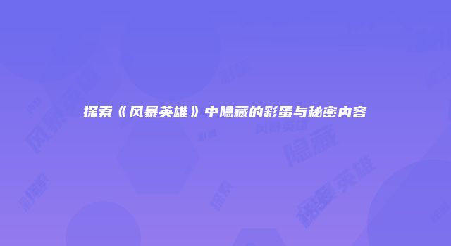 探索《风暴英雄》中隐藏的彩蛋与秘密内容