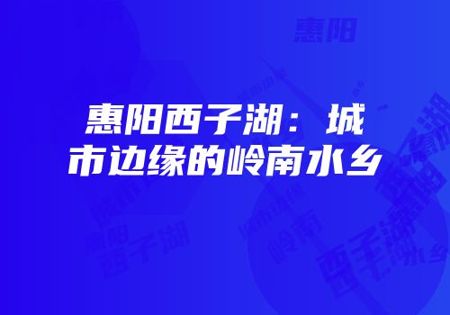 惠阳西子湖：城市边缘的岭南水乡