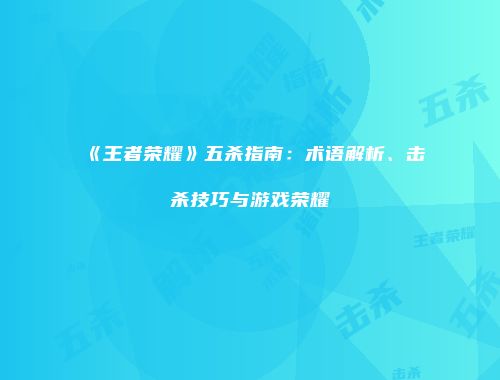 《王者荣耀》五杀指南：术语解析、击杀技巧与游戏荣耀