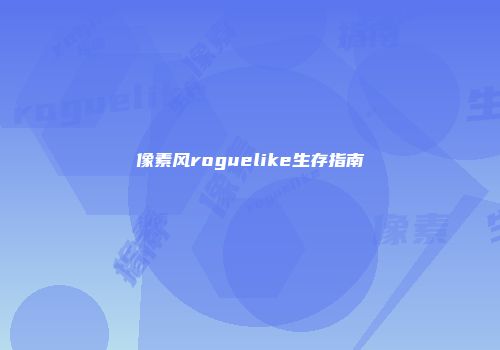 像素风roguelike生存指南