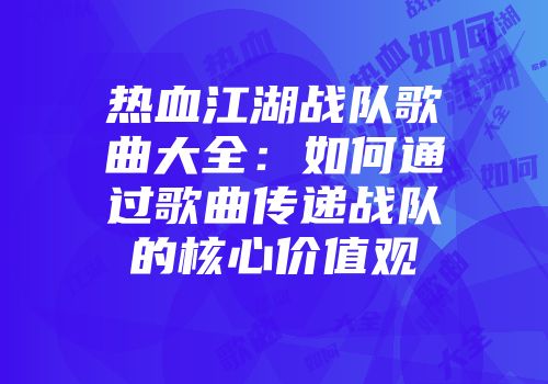 热血江湖战队歌曲大全：如何通过歌曲传递战队的核心价值观