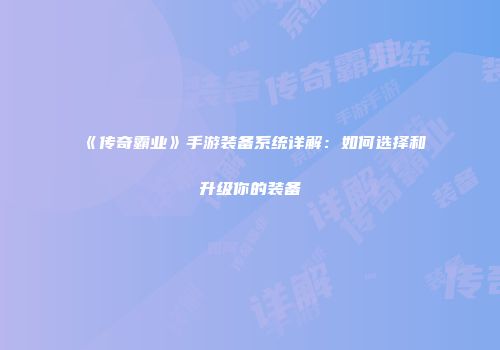 《传奇霸业》手游装备系统详解：如何选择和升级你的装备