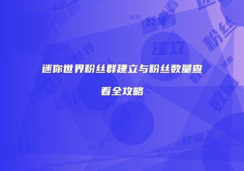迷你世界粉丝群建立与粉丝数量查看全攻略