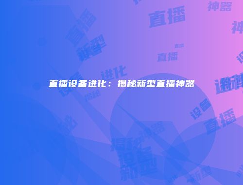 直播设备进化：揭秘新型直播神器