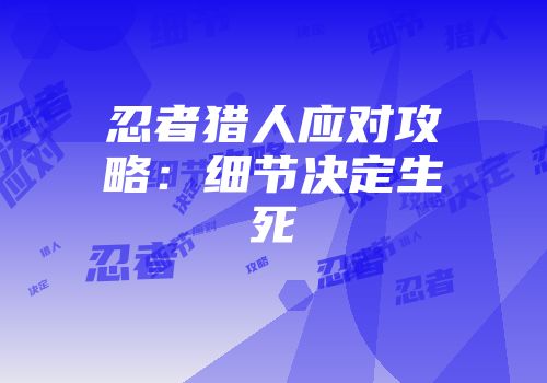 忍者猎人应对攻略：细节决定生死
