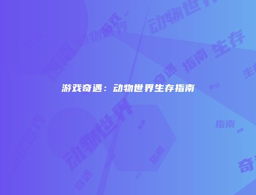 游戏奇遇：动物世界生存指南