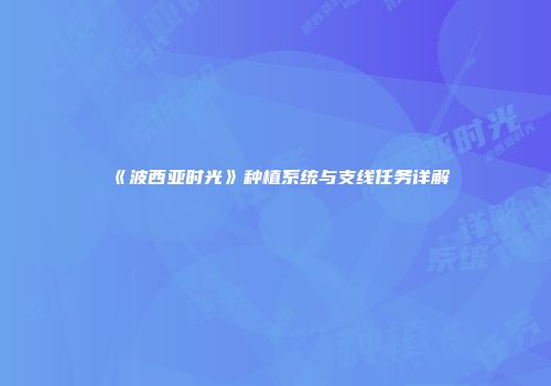 《波西亚时光》种植系统与支线任务详解