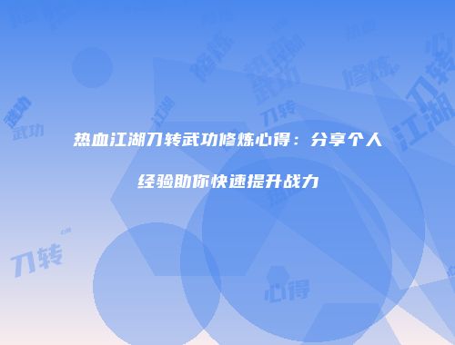 热血江湖刀转武功修炼心得：分享个人经验助你快速提升战力