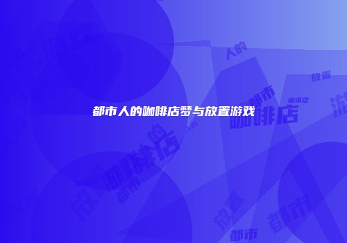 都市人的咖啡店梦与放置游戏