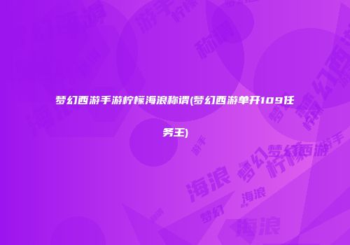 梦幻西游手游柠檬海浪称谓(梦幻西游单开109任务王)