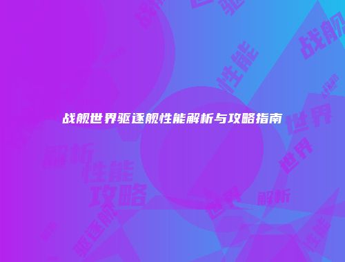 战舰世界驱逐舰性能解析与攻略指南