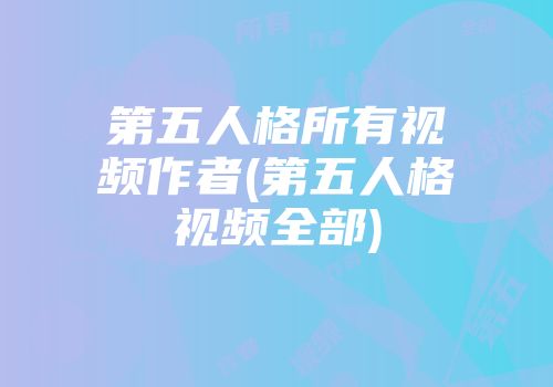 第五人格所有视频作者(第五人格视频全部)