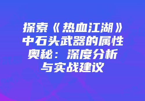 探索《热血江湖》中石头武器的属性奥秘：深度分析与实战建议