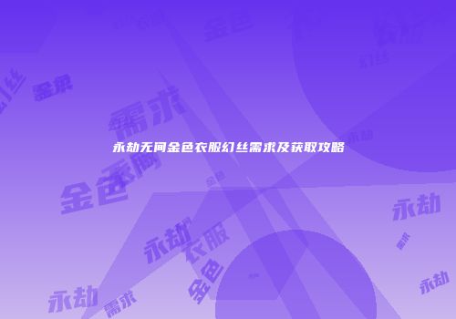 永劫无间金色衣服幻丝需求及获取攻略
