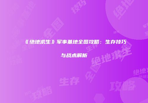 《绝地求生》军事基地全图攻略：生存技巧与战术解析