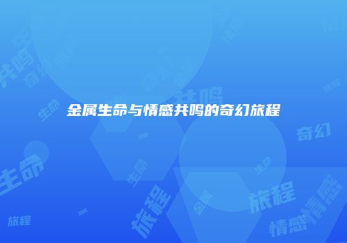 金属生命与情感共鸣的奇幻旅程