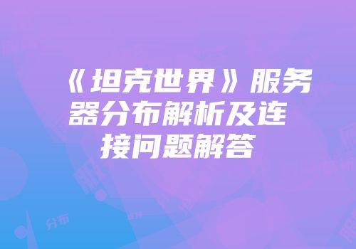 《坦克世界》服务器分布解析及连接问题解答