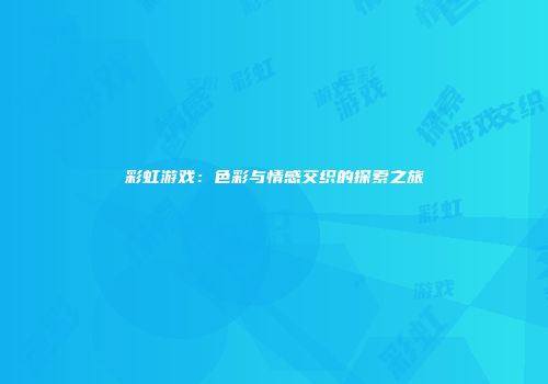 彩虹游戏：色彩与情感交织的探索之旅