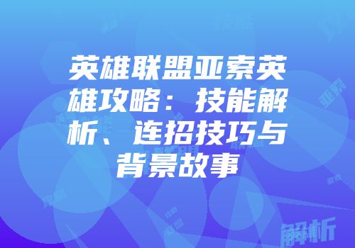英雄联盟亚索英雄攻略：技能解析、连招技巧与背景故事