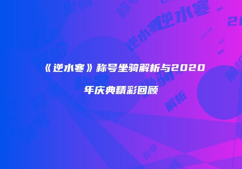 《逆水寒》称号坐骑解析与2020年庆典精彩回顾