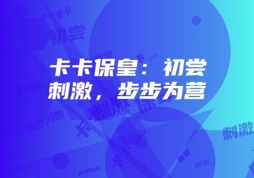 卡卡保皇：初尝刺激，步步为营